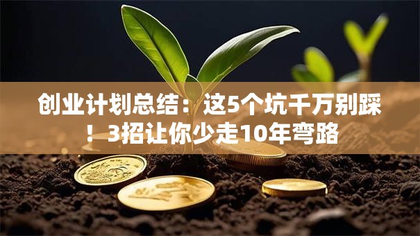 创业计划总结：这5个坑千万别踩！3招让你少走10年弯路