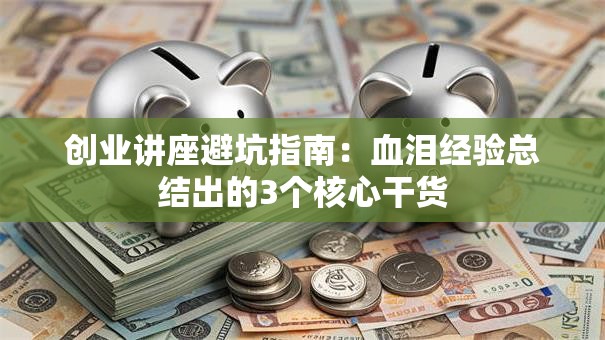 创业讲座避坑指南：血泪经验总结出的3个核心干货