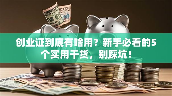创业证到底有啥用？新手必看的5个实用干货，别踩坑！