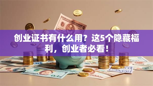 创业证书有什么用？这5个隐藏福利，创业者必看！