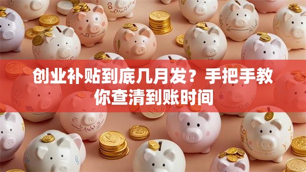 创业补贴到底几月发？手把手教你查清到账时间
