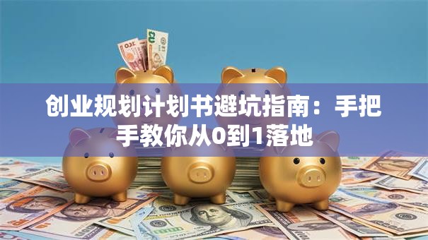 创业规划计划书避坑指南：手把手教你从0到1落地
