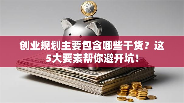 创业规划主要包含哪些干货？这5大要素帮你避开坑！