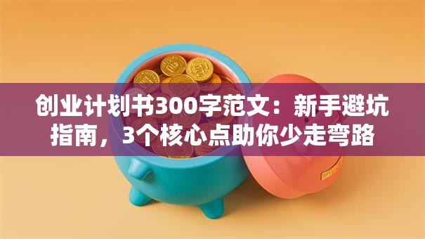 创业计划书300字范文：新手避坑指南，3个核心点助你少走弯路
