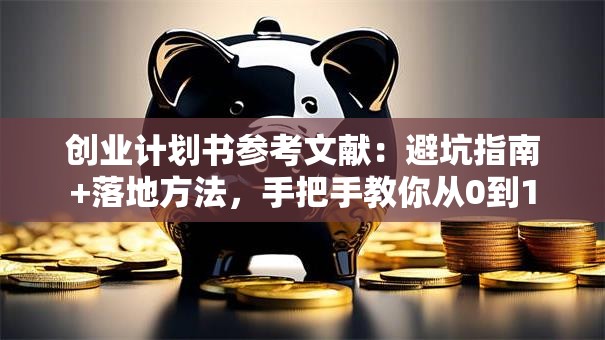 创业计划书参考文献：避坑指南+落地方法，手把手教你从0到1