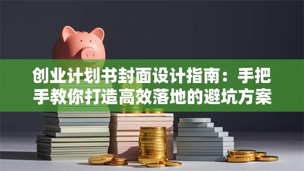 创业计划书封面设计指南：手把手教你打造高效落地的避坑方案