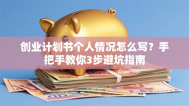 创业计划书个人情况怎么写？手把手教你3步避坑指南