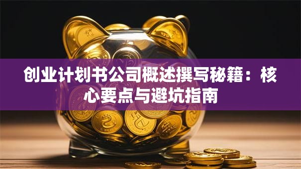 创业计划书公司概述撰写秘籍：核心要点与避坑指南