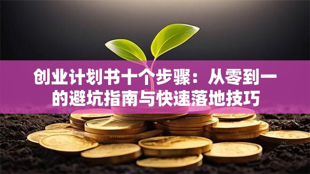 创业计划书十个步骤：从零到一的避坑指南与快速落地技巧