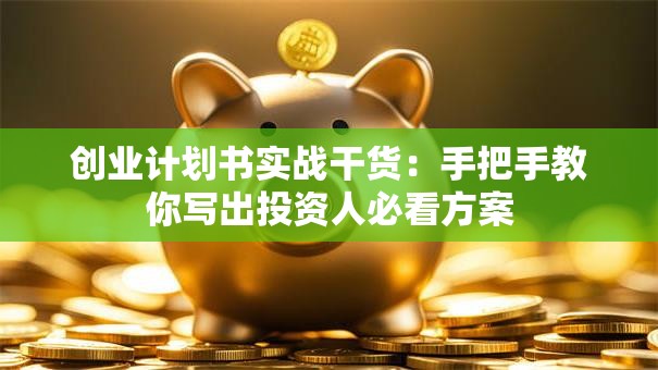 创业计划书实战干货：手把手教你写出投资人必看方案