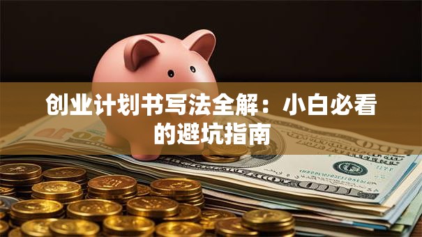 创业计划书写法全解：小白必看的避坑指南