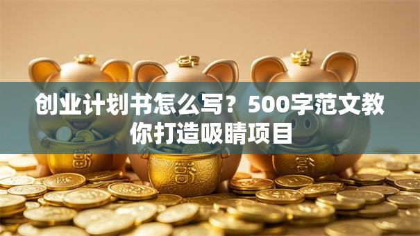 创业计划书怎么写？500字范文教你打造吸睛项目