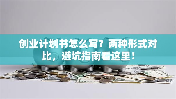 创业计划书怎么写？两种形式对比，避坑指南看这里！