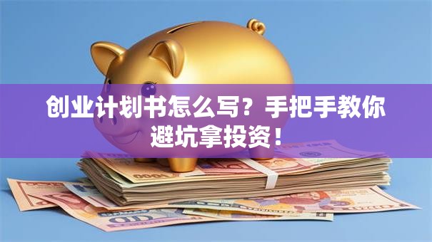创业计划书怎么写？手把手教你避坑拿投资！