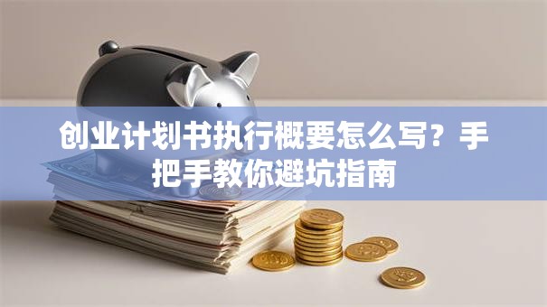 创业计划书执行概要怎么写？手把手教你避坑指南