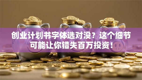 创业计划书字体选对没？这个细节可能让你错失百万投资！