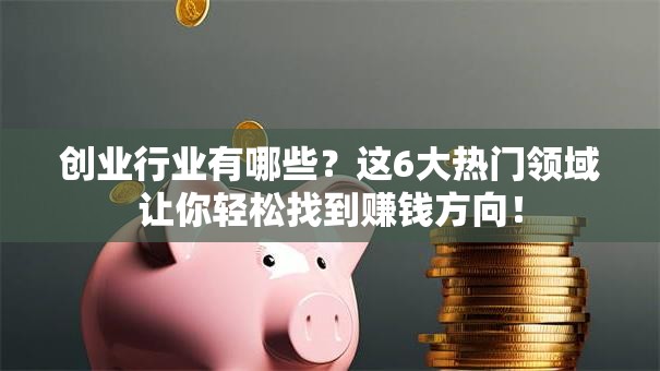 创业行业有哪些？这6大热门领域让你轻松找到赚钱方向！
