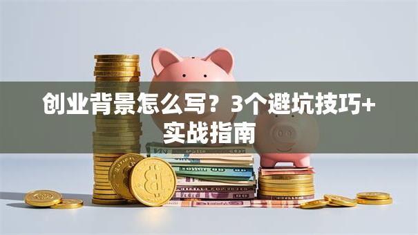 创业背景怎么写？3个避坑技巧+实战指南