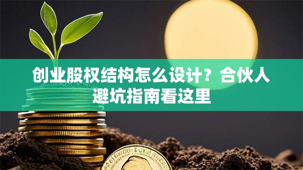 创业股权结构怎么设计？合伙人避坑指南看这里