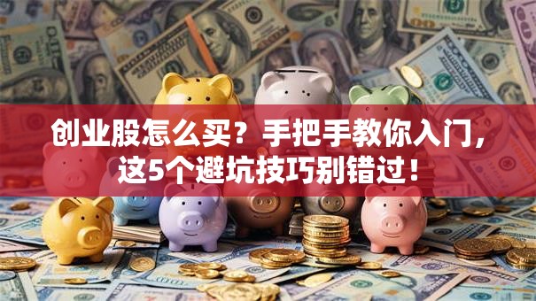 创业股怎么买？手把手教你入门，这5个避坑技巧别错过！