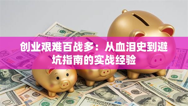 创业艰难百战多：从血泪史到避坑指南的实战经验