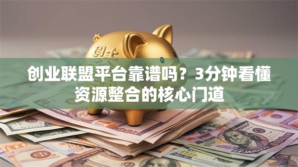 创业联盟平台靠谱吗？3分钟看懂资源整合的核心门道