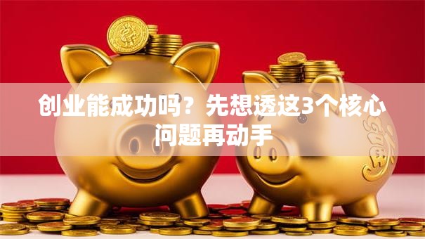 创业能成功吗？先想透这3个核心问题再动手