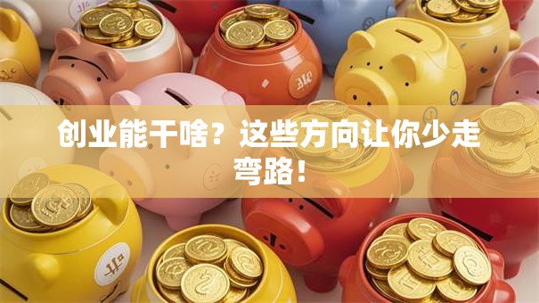 创业能干啥？这些方向让你少走弯路！