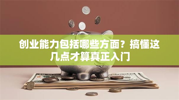创业能力包括哪些方面？搞懂这几点才算真正入门