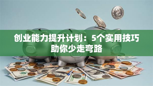 创业能力提升计划：5个实用技巧助你少走弯路