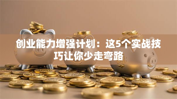 创业能力增强计划：这5个实战技巧让你少走弯路