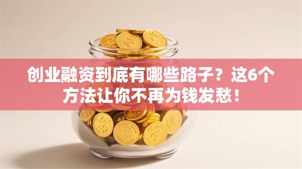 创业融资到底有哪些路子？这6个方法让你不再为钱发愁！
