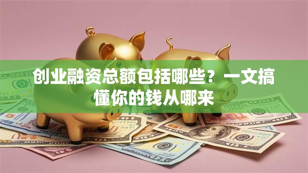 创业融资总额包括哪些?一文搞懂你的钱从哪来 创业融资总额包括哪些?一文搞懂你的钱从哪来