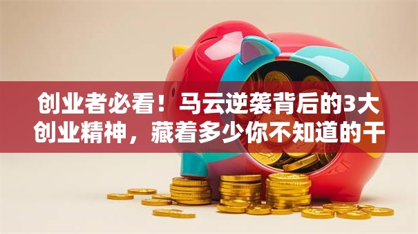 创业者必看！马云逆袭背后的3大创业精神，藏着多少你不知道的干货？