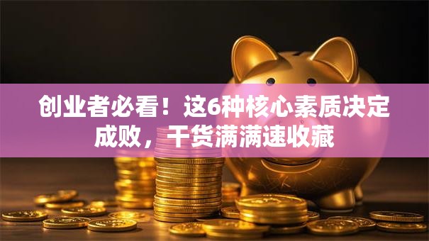 创业者必看！这6种核心素质决定成败，干货满满速收藏