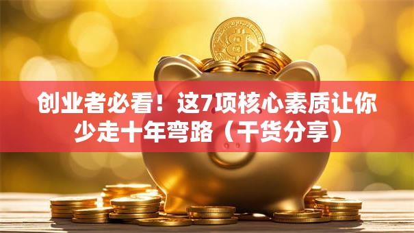 创业者必看！这7项核心素质让你少走十年弯路（干货分享）