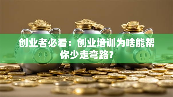 创业者必看：创业培训为啥能帮你少走弯路？