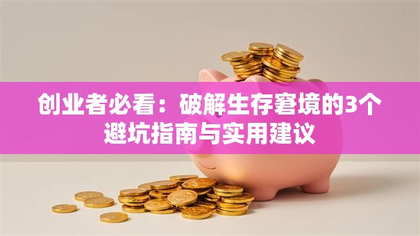 创业者必看：破解生存窘境的3个避坑指南与实用建议