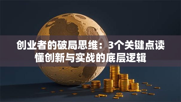 创业者的破局思维：3个关键点读懂创新与实战的底层逻辑