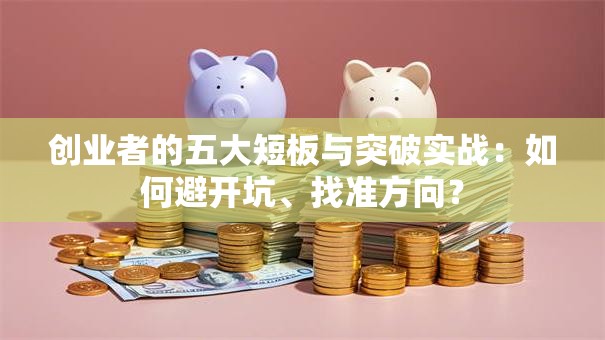 创业者的五大短板与突破实战：如何避开坑、找准方向？