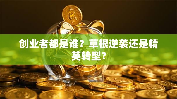 创业者都是谁？草根逆袭还是精英转型？