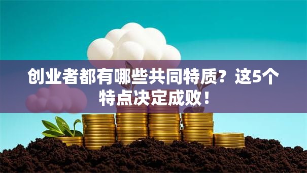 创业者都有哪些共同特质？这5个特点决定成败！