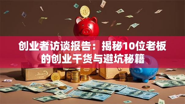 创业者访谈报告：揭秘10位老板的创业干货与避坑秘籍