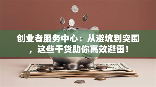 创业者服务中心：从避坑到突围，这些干货助你高效避雷！