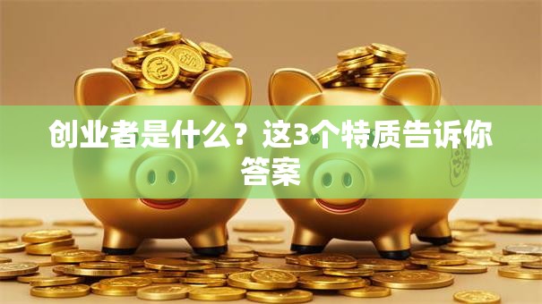 创业者是什么？这3个特质告诉你答案