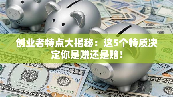 创业者特点大揭秘：这5个特质决定你是赚还是赔！