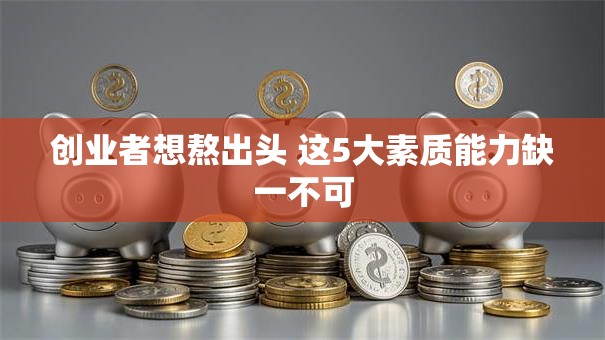 创业者想熬出头 这5大素质能力缺一不可