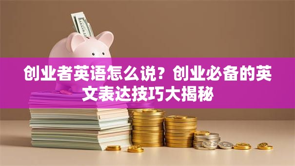 创业者英语怎么说？创业必备的英文表达技巧大揭秘