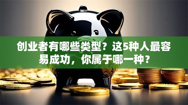 创业者有哪些类型？这5种人最容易成功，你属于哪一种？