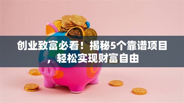 创业致富必看！揭秘5个靠谱项目，轻松实现财富自由